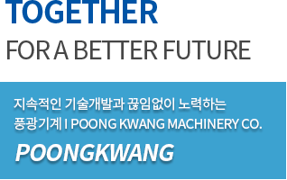 TOGETHER FOR A BETTER FUTURE 지속적인 기술개발과 끊임없이 노력하는 풍광기계